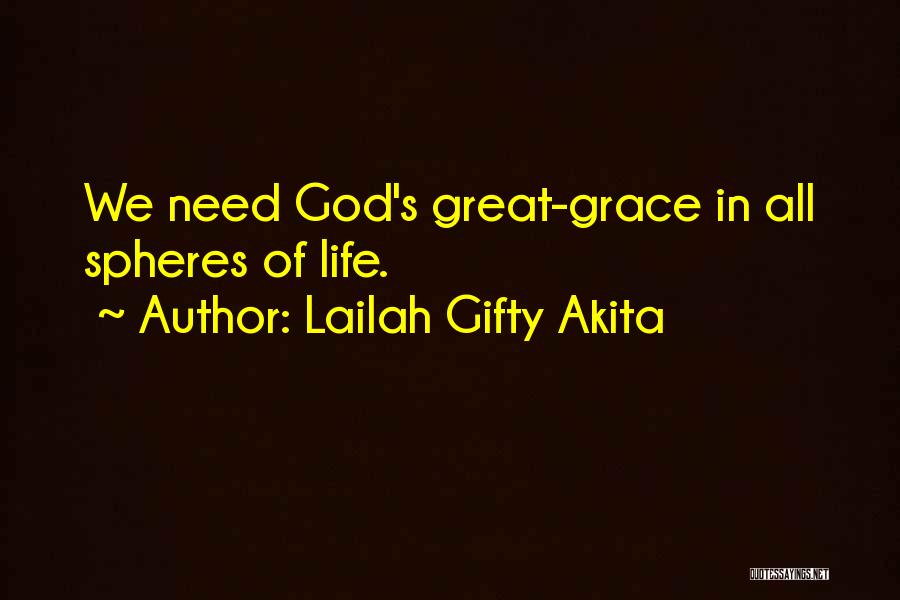 Lailah Gifty Akita Quotes: We Need God's Great-grace In All Spheres Of Life.