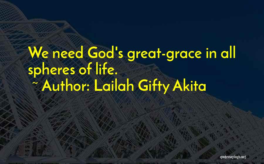 Lailah Gifty Akita Quotes: We Need God's Great-grace In All Spheres Of Life.