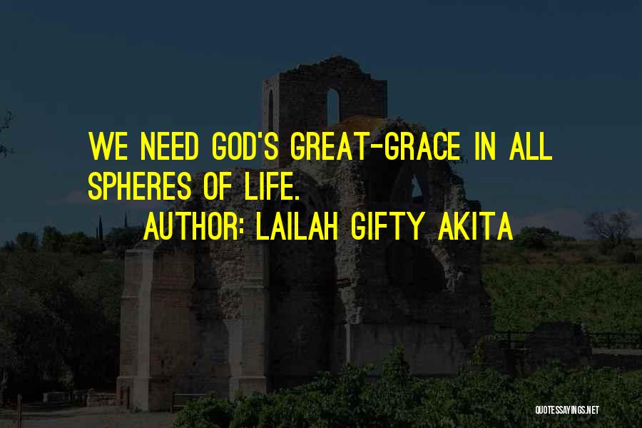 Lailah Gifty Akita Quotes: We Need God's Great-grace In All Spheres Of Life.