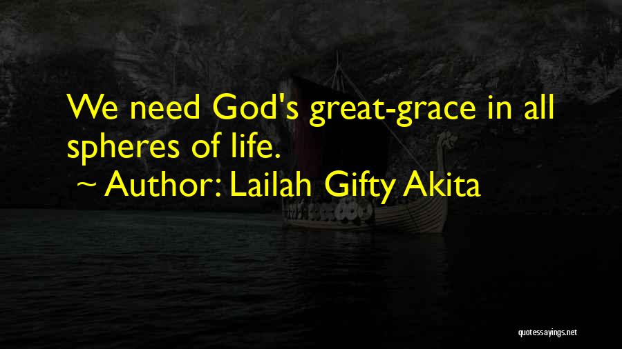 Lailah Gifty Akita Quotes: We Need God's Great-grace In All Spheres Of Life.