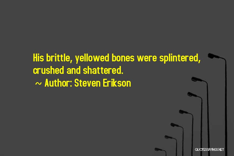 Steven Erikson Quotes: His Brittle, Yellowed Bones Were Splintered, Crushed And Shattered.