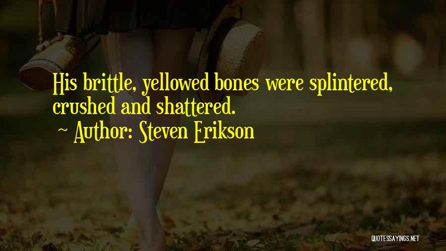 Steven Erikson Quotes: His Brittle, Yellowed Bones Were Splintered, Crushed And Shattered.