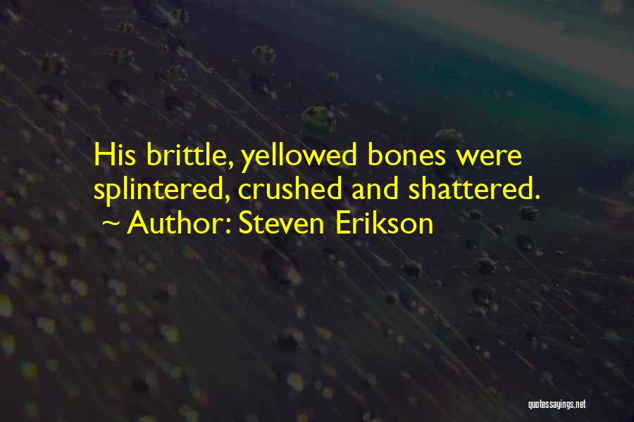 Steven Erikson Quotes: His Brittle, Yellowed Bones Were Splintered, Crushed And Shattered.