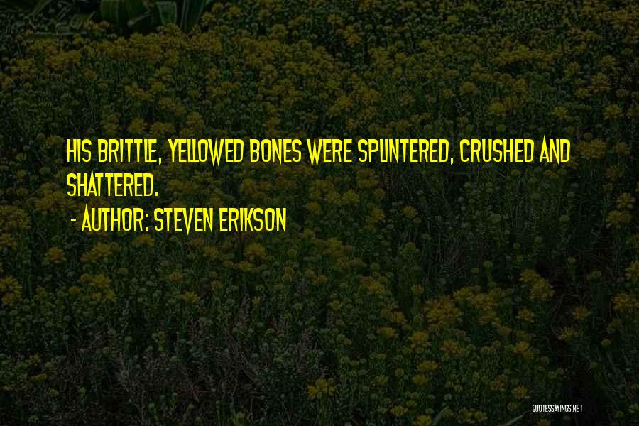 Steven Erikson Quotes: His Brittle, Yellowed Bones Were Splintered, Crushed And Shattered.