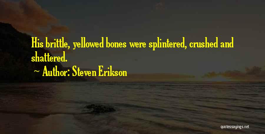 Steven Erikson Quotes: His Brittle, Yellowed Bones Were Splintered, Crushed And Shattered.