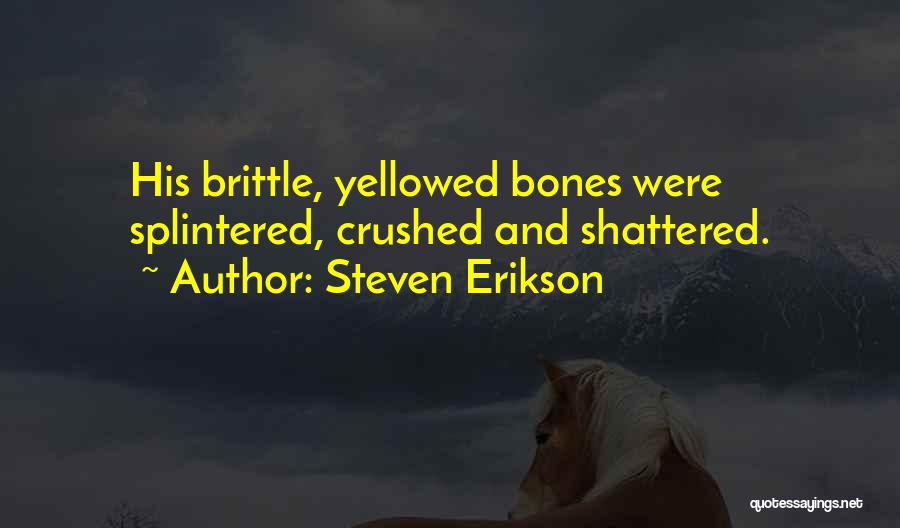 Steven Erikson Quotes: His Brittle, Yellowed Bones Were Splintered, Crushed And Shattered.