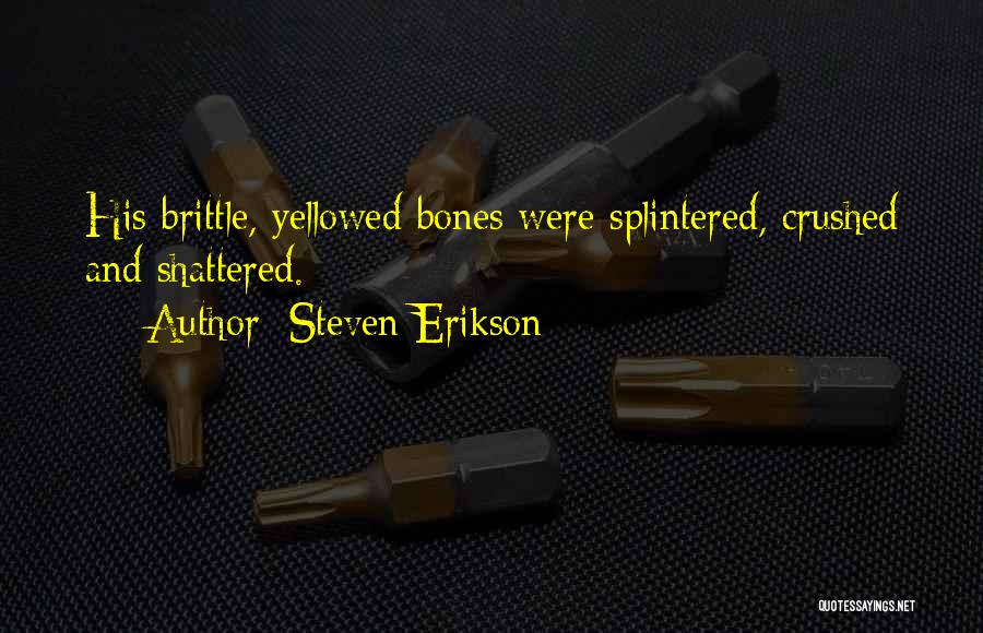 Steven Erikson Quotes: His Brittle, Yellowed Bones Were Splintered, Crushed And Shattered.