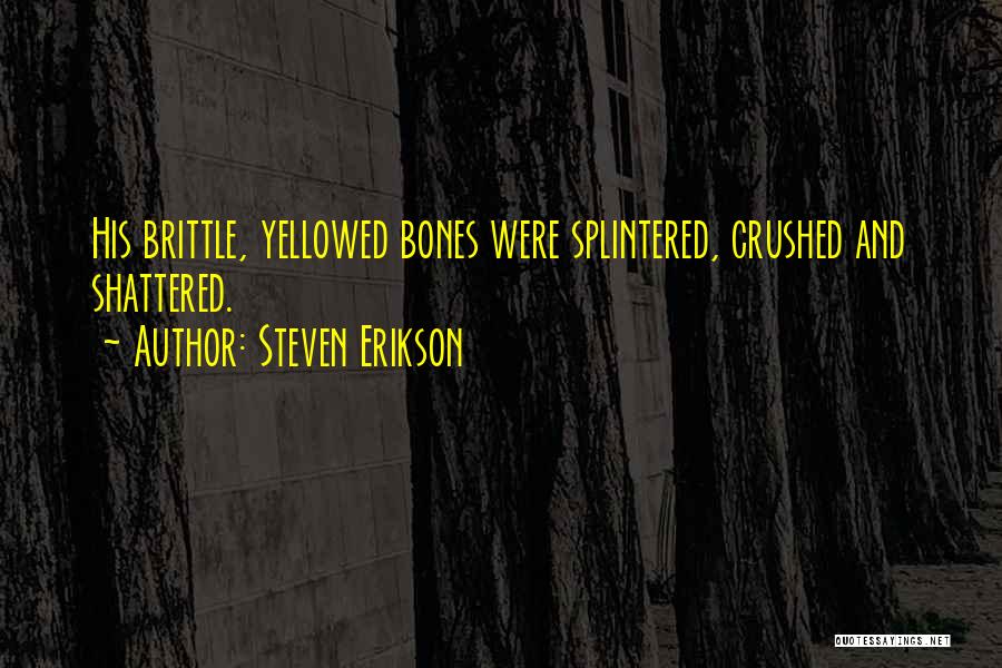 Steven Erikson Quotes: His Brittle, Yellowed Bones Were Splintered, Crushed And Shattered.