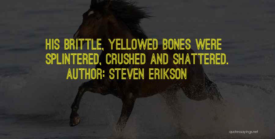 Steven Erikson Quotes: His Brittle, Yellowed Bones Were Splintered, Crushed And Shattered.