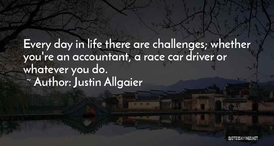 Justin Allgaier Quotes: Every Day In Life There Are Challenges; Whether You're An Accountant, A Race Car Driver Or Whatever You Do.