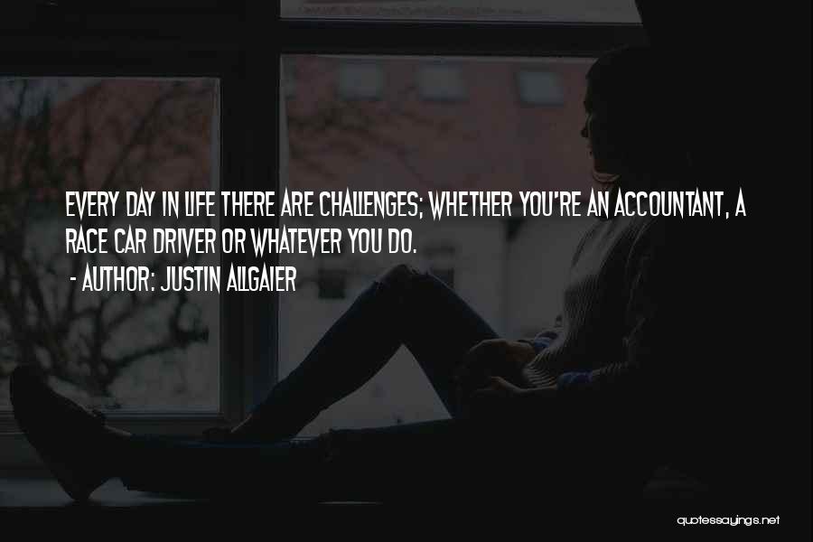 Justin Allgaier Quotes: Every Day In Life There Are Challenges; Whether You're An Accountant, A Race Car Driver Or Whatever You Do.