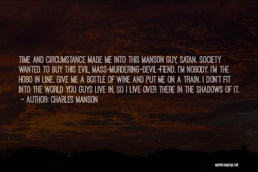 Charles Manson Quotes: Time And Circumstance Made Me Into This Manson Guy, Satan. Society Wanted To Buy This Evil, Mass-murdering-devil-fiend. I'm Nobody. I'm