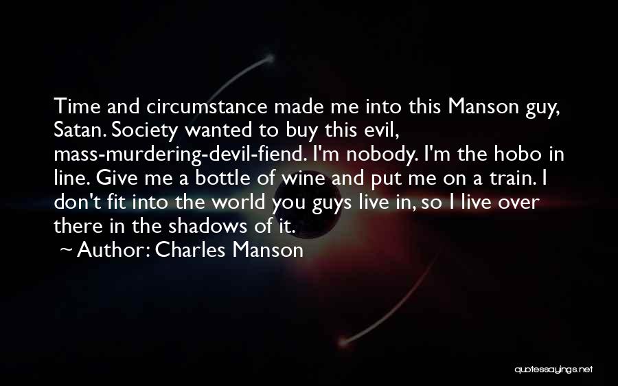 Charles Manson Quotes: Time And Circumstance Made Me Into This Manson Guy, Satan. Society Wanted To Buy This Evil, Mass-murdering-devil-fiend. I'm Nobody. I'm