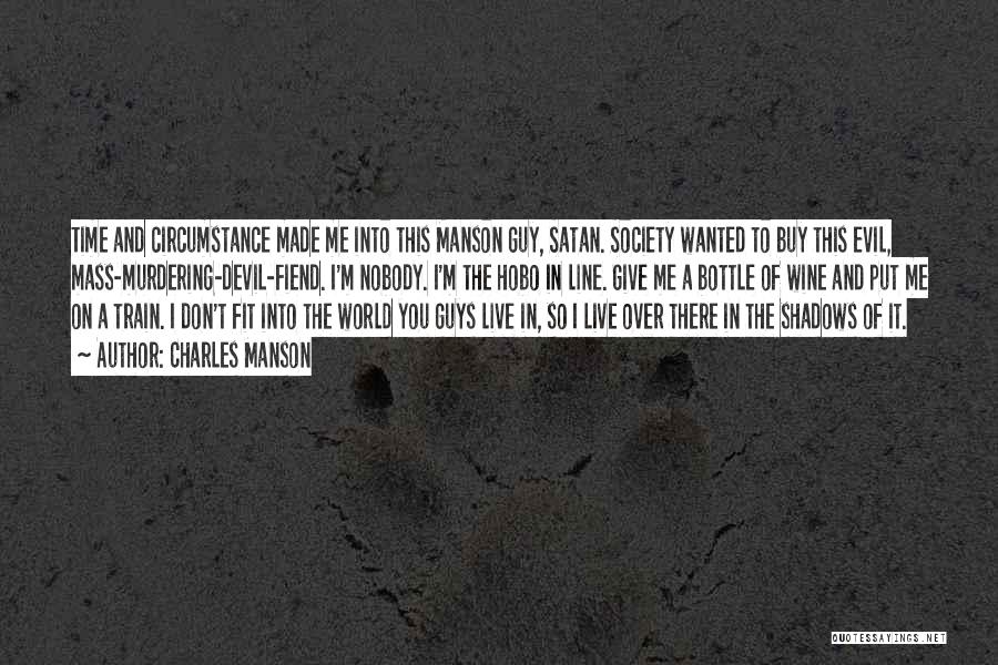 Charles Manson Quotes: Time And Circumstance Made Me Into This Manson Guy, Satan. Society Wanted To Buy This Evil, Mass-murdering-devil-fiend. I'm Nobody. I'm