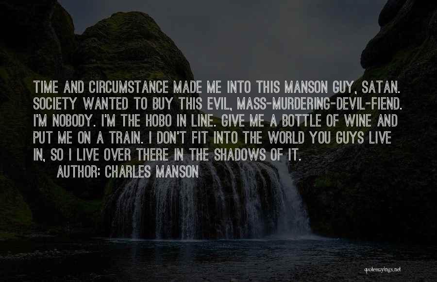 Charles Manson Quotes: Time And Circumstance Made Me Into This Manson Guy, Satan. Society Wanted To Buy This Evil, Mass-murdering-devil-fiend. I'm Nobody. I'm