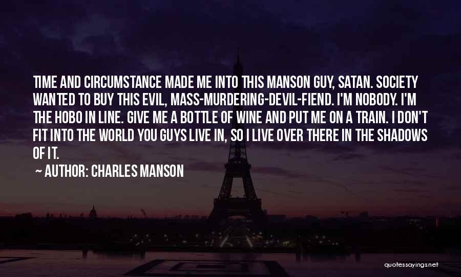 Charles Manson Quotes: Time And Circumstance Made Me Into This Manson Guy, Satan. Society Wanted To Buy This Evil, Mass-murdering-devil-fiend. I'm Nobody. I'm