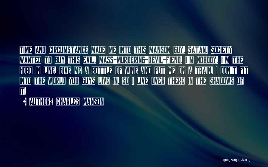 Charles Manson Quotes: Time And Circumstance Made Me Into This Manson Guy, Satan. Society Wanted To Buy This Evil, Mass-murdering-devil-fiend. I'm Nobody. I'm