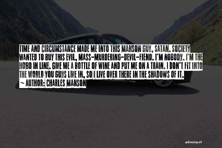 Charles Manson Quotes: Time And Circumstance Made Me Into This Manson Guy, Satan. Society Wanted To Buy This Evil, Mass-murdering-devil-fiend. I'm Nobody. I'm