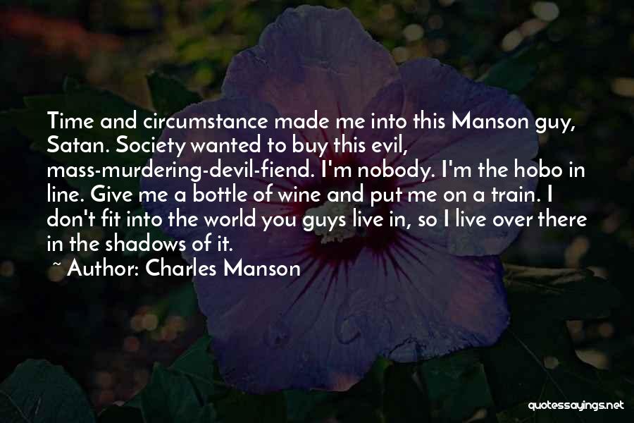 Charles Manson Quotes: Time And Circumstance Made Me Into This Manson Guy, Satan. Society Wanted To Buy This Evil, Mass-murdering-devil-fiend. I'm Nobody. I'm