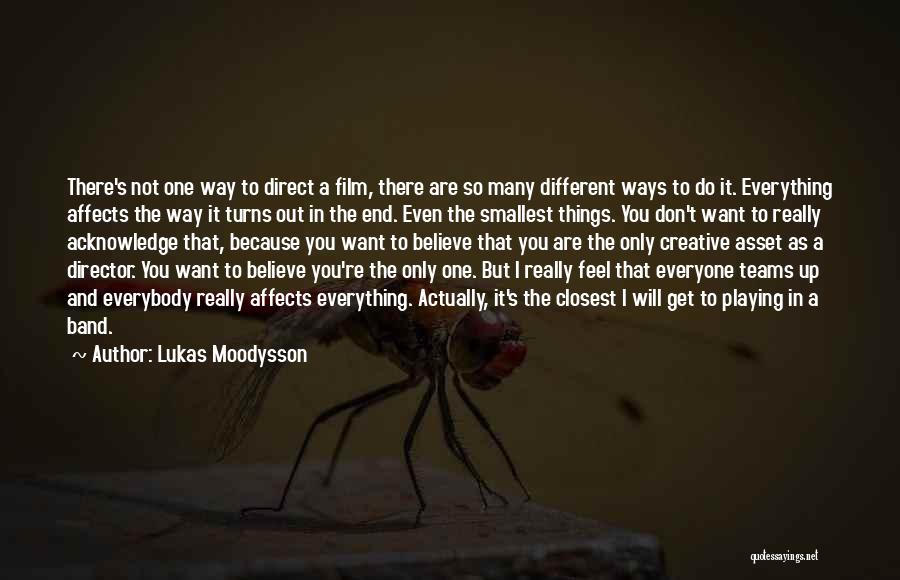 Lukas Moodysson Quotes: There's Not One Way To Direct A Film, There Are So Many Different Ways To Do It. Everything Affects The