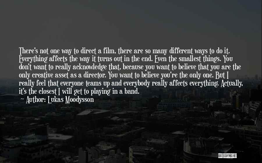 Lukas Moodysson Quotes: There's Not One Way To Direct A Film, There Are So Many Different Ways To Do It. Everything Affects The