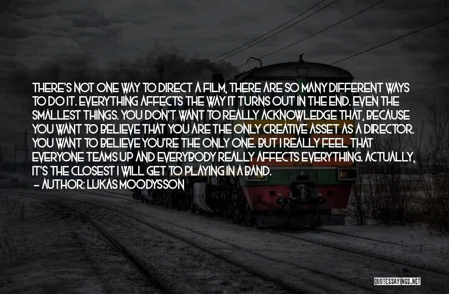 Lukas Moodysson Quotes: There's Not One Way To Direct A Film, There Are So Many Different Ways To Do It. Everything Affects The