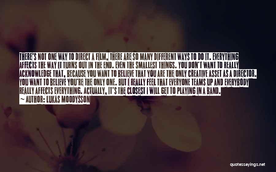Lukas Moodysson Quotes: There's Not One Way To Direct A Film, There Are So Many Different Ways To Do It. Everything Affects The