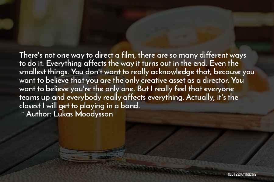 Lukas Moodysson Quotes: There's Not One Way To Direct A Film, There Are So Many Different Ways To Do It. Everything Affects The