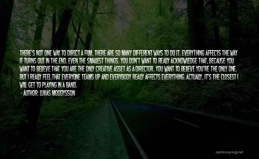 Lukas Moodysson Quotes: There's Not One Way To Direct A Film, There Are So Many Different Ways To Do It. Everything Affects The