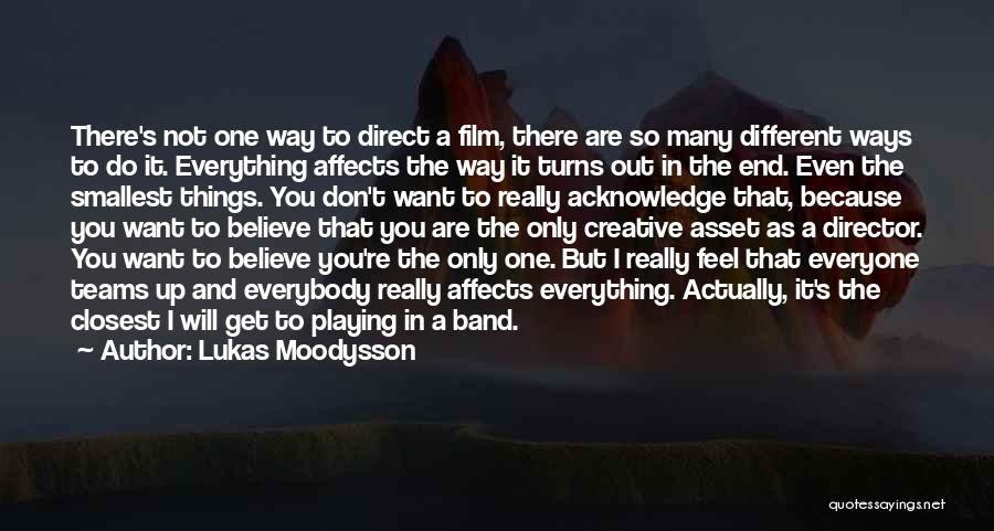 Lukas Moodysson Quotes: There's Not One Way To Direct A Film, There Are So Many Different Ways To Do It. Everything Affects The