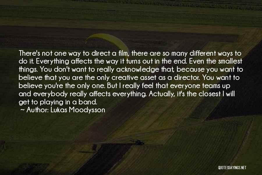 Lukas Moodysson Quotes: There's Not One Way To Direct A Film, There Are So Many Different Ways To Do It. Everything Affects The