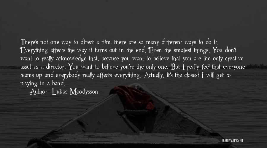 Lukas Moodysson Quotes: There's Not One Way To Direct A Film, There Are So Many Different Ways To Do It. Everything Affects The