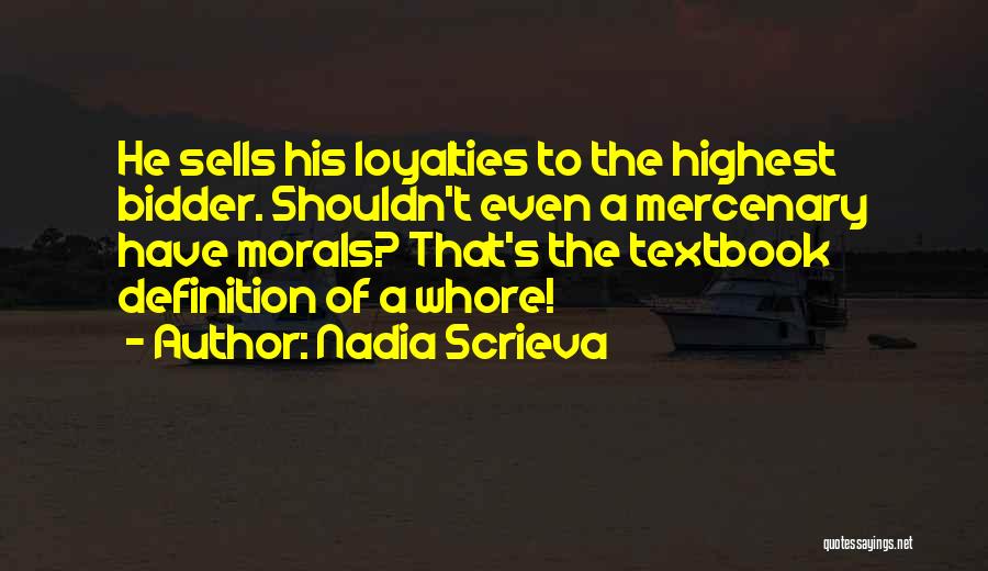 Nadia Scrieva Quotes: He Sells His Loyalties To The Highest Bidder. Shouldn't Even A Mercenary Have Morals? That's The Textbook Definition Of A