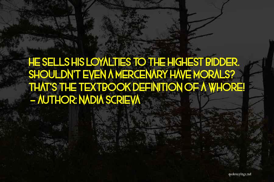 Nadia Scrieva Quotes: He Sells His Loyalties To The Highest Bidder. Shouldn't Even A Mercenary Have Morals? That's The Textbook Definition Of A