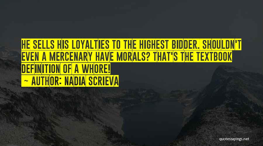 Nadia Scrieva Quotes: He Sells His Loyalties To The Highest Bidder. Shouldn't Even A Mercenary Have Morals? That's The Textbook Definition Of A