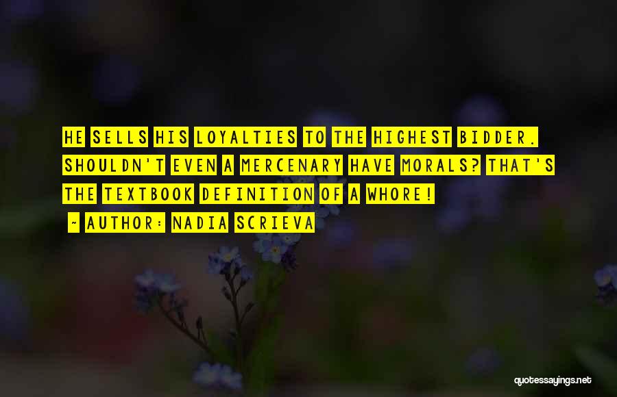 Nadia Scrieva Quotes: He Sells His Loyalties To The Highest Bidder. Shouldn't Even A Mercenary Have Morals? That's The Textbook Definition Of A
