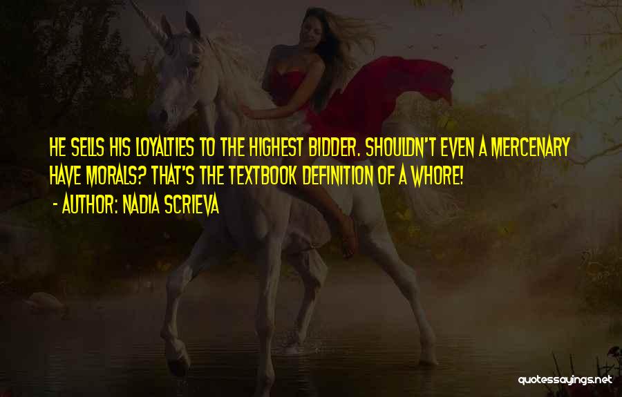 Nadia Scrieva Quotes: He Sells His Loyalties To The Highest Bidder. Shouldn't Even A Mercenary Have Morals? That's The Textbook Definition Of A