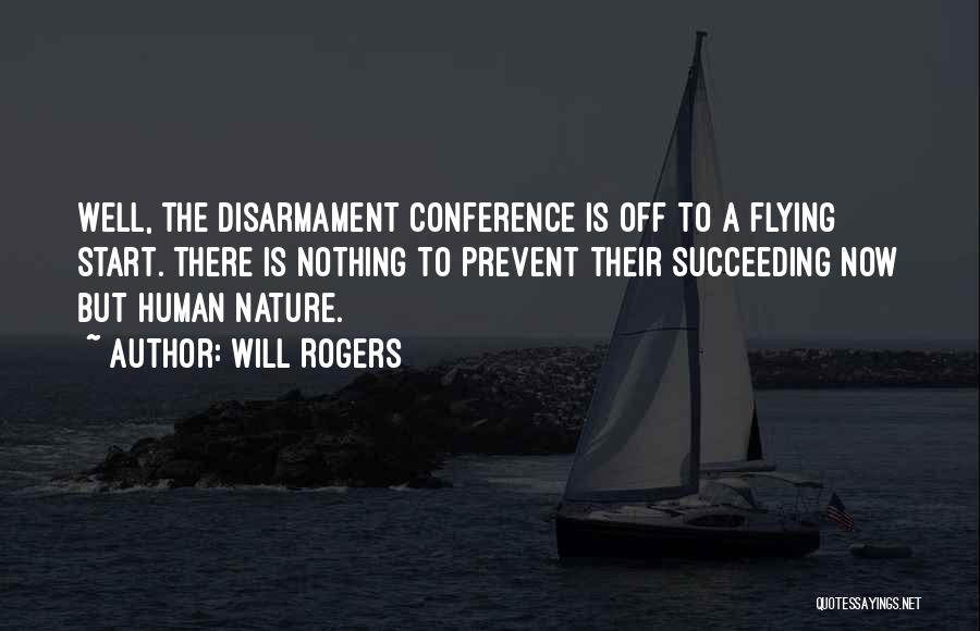 Will Rogers Quotes: Well, The Disarmament Conference Is Off To A Flying Start. There Is Nothing To Prevent Their Succeeding Now But Human
