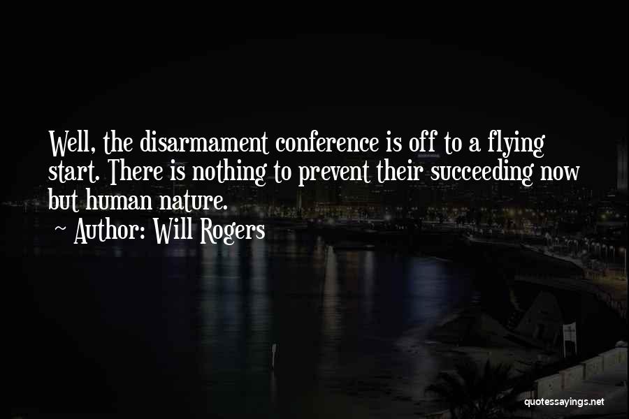 Will Rogers Quotes: Well, The Disarmament Conference Is Off To A Flying Start. There Is Nothing To Prevent Their Succeeding Now But Human