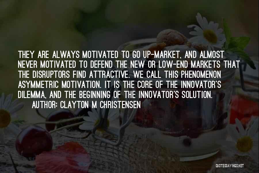 Clayton M Christensen Quotes: They Are Always Motivated To Go Up-market, And Almost Never Motivated To Defend The New Or Low-end Markets That The