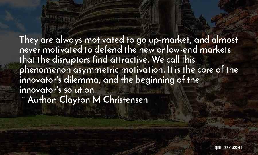 Clayton M Christensen Quotes: They Are Always Motivated To Go Up-market, And Almost Never Motivated To Defend The New Or Low-end Markets That The