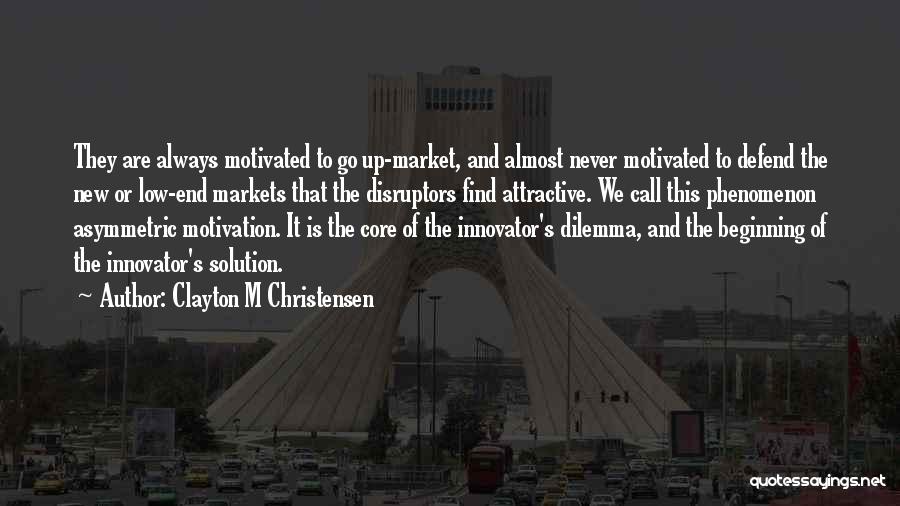 Clayton M Christensen Quotes: They Are Always Motivated To Go Up-market, And Almost Never Motivated To Defend The New Or Low-end Markets That The