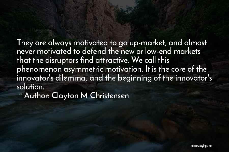 Clayton M Christensen Quotes: They Are Always Motivated To Go Up-market, And Almost Never Motivated To Defend The New Or Low-end Markets That The