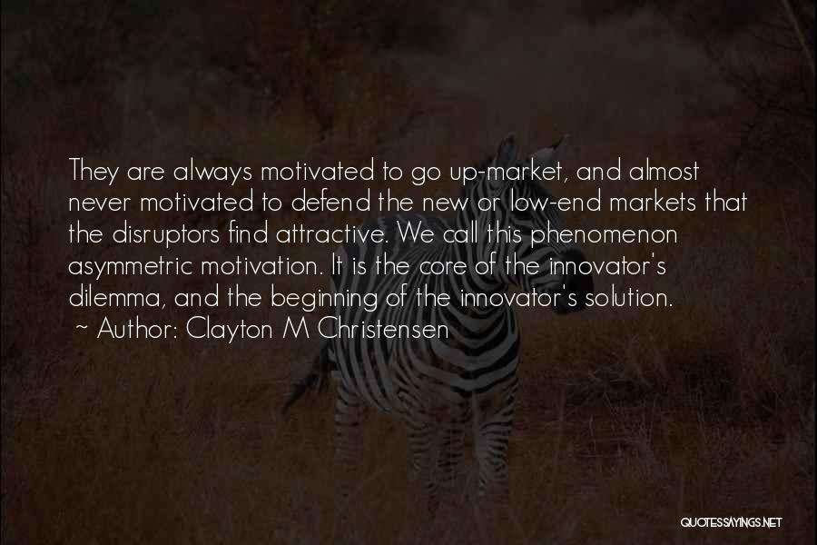 Clayton M Christensen Quotes: They Are Always Motivated To Go Up-market, And Almost Never Motivated To Defend The New Or Low-end Markets That The