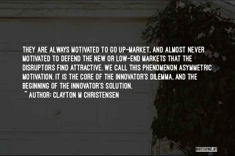 Clayton M Christensen Quotes: They Are Always Motivated To Go Up-market, And Almost Never Motivated To Defend The New Or Low-end Markets That The