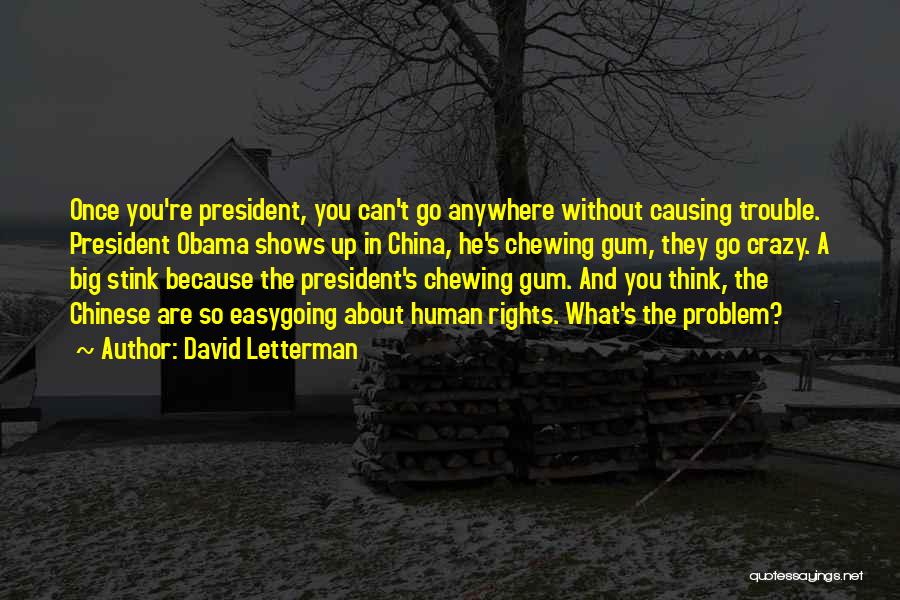 David Letterman Quotes: Once You're President, You Can't Go Anywhere Without Causing Trouble. President Obama Shows Up In China, He's Chewing Gum, They