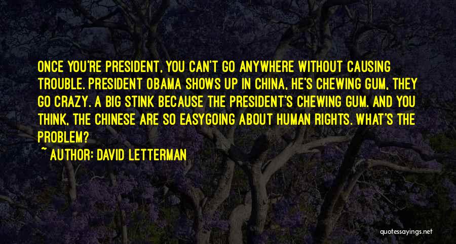 David Letterman Quotes: Once You're President, You Can't Go Anywhere Without Causing Trouble. President Obama Shows Up In China, He's Chewing Gum, They