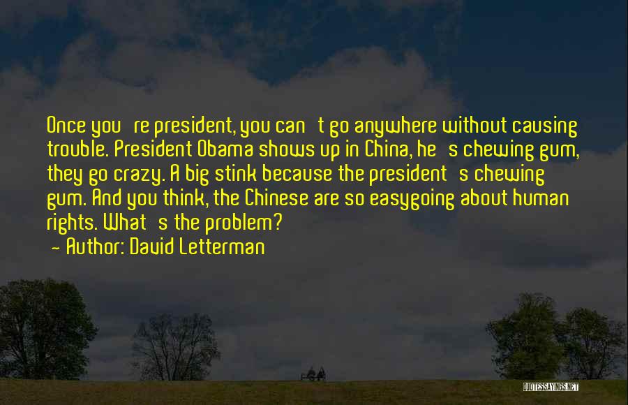 David Letterman Quotes: Once You're President, You Can't Go Anywhere Without Causing Trouble. President Obama Shows Up In China, He's Chewing Gum, They