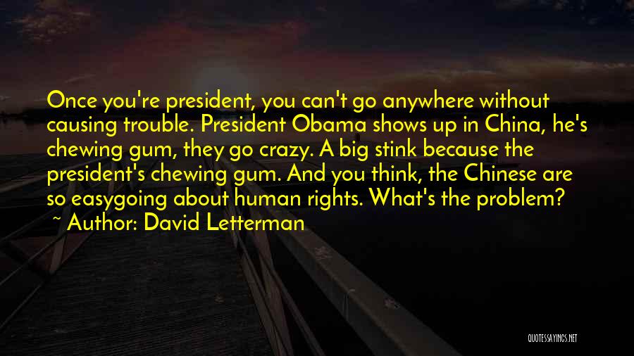 David Letterman Quotes: Once You're President, You Can't Go Anywhere Without Causing Trouble. President Obama Shows Up In China, He's Chewing Gum, They