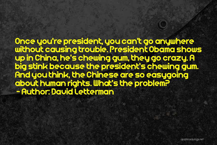 David Letterman Quotes: Once You're President, You Can't Go Anywhere Without Causing Trouble. President Obama Shows Up In China, He's Chewing Gum, They